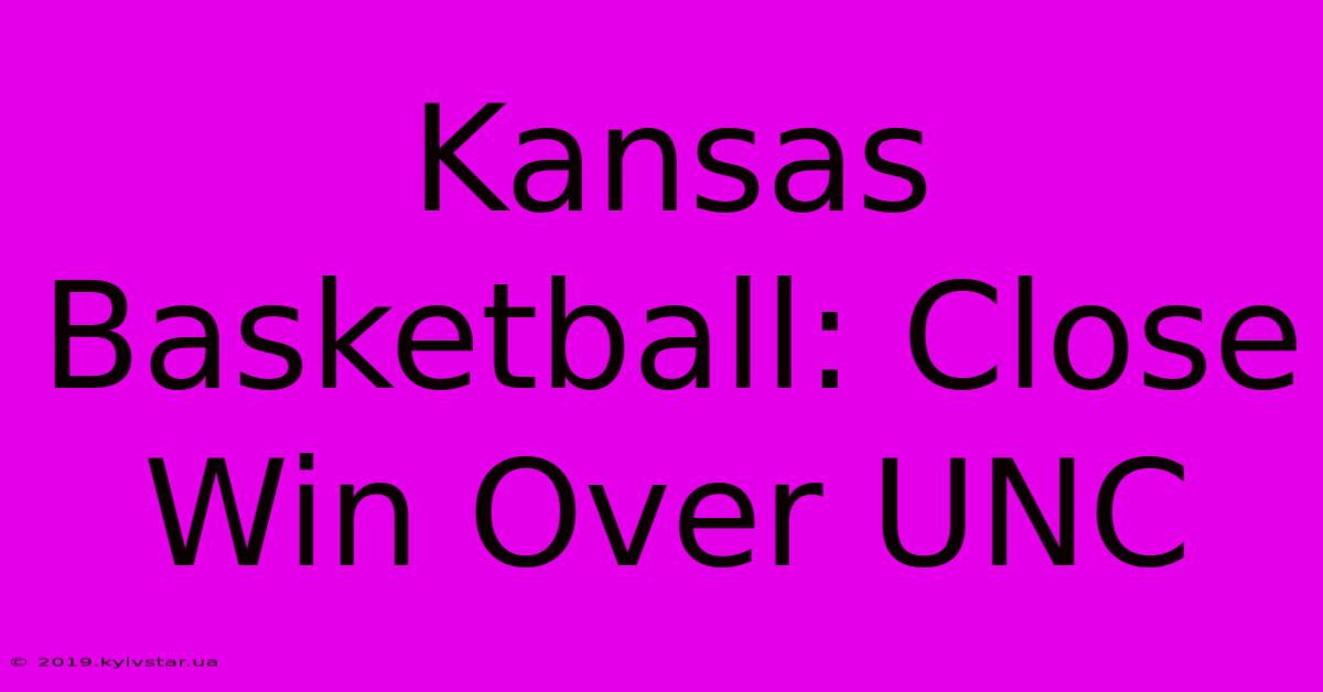 Kansas Basketball: Close Win Over UNC