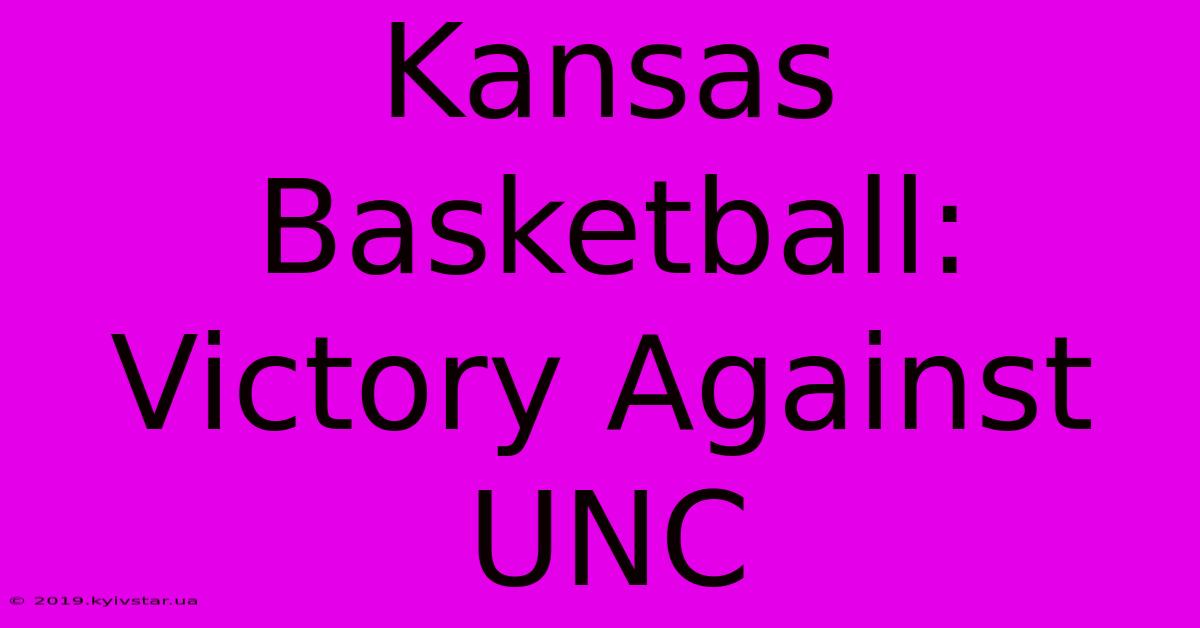 Kansas Basketball:  Victory Against UNC 