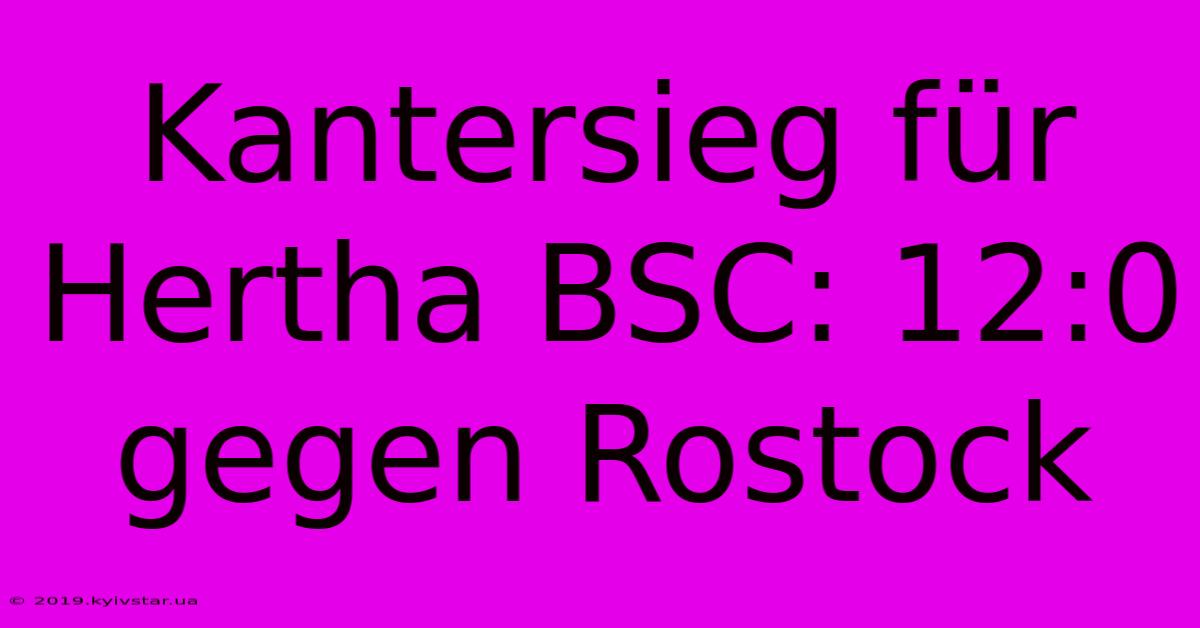 Kantersieg Für Hertha BSC: 12:0 Gegen Rostock