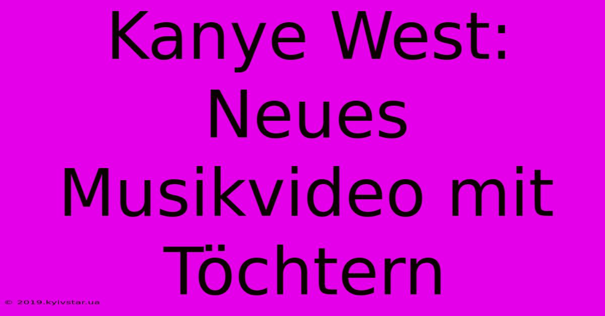 Kanye West: Neues Musikvideo Mit Töchtern