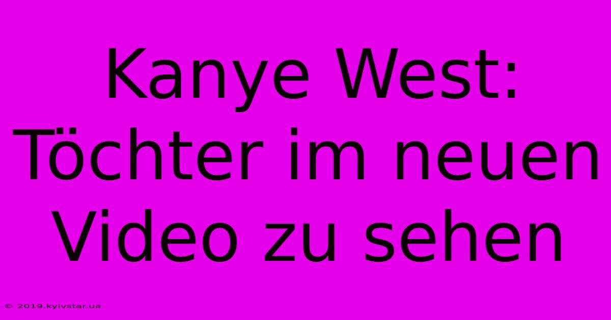 Kanye West: Töchter Im Neuen Video Zu Sehen