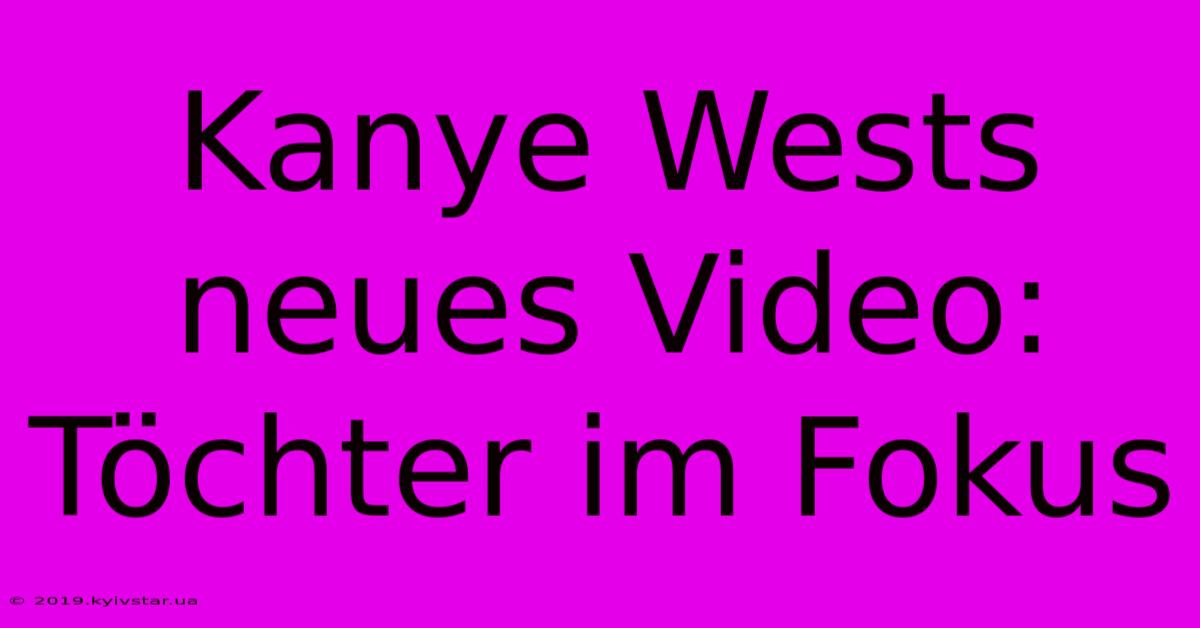 Kanye Wests Neues Video: Töchter Im Fokus