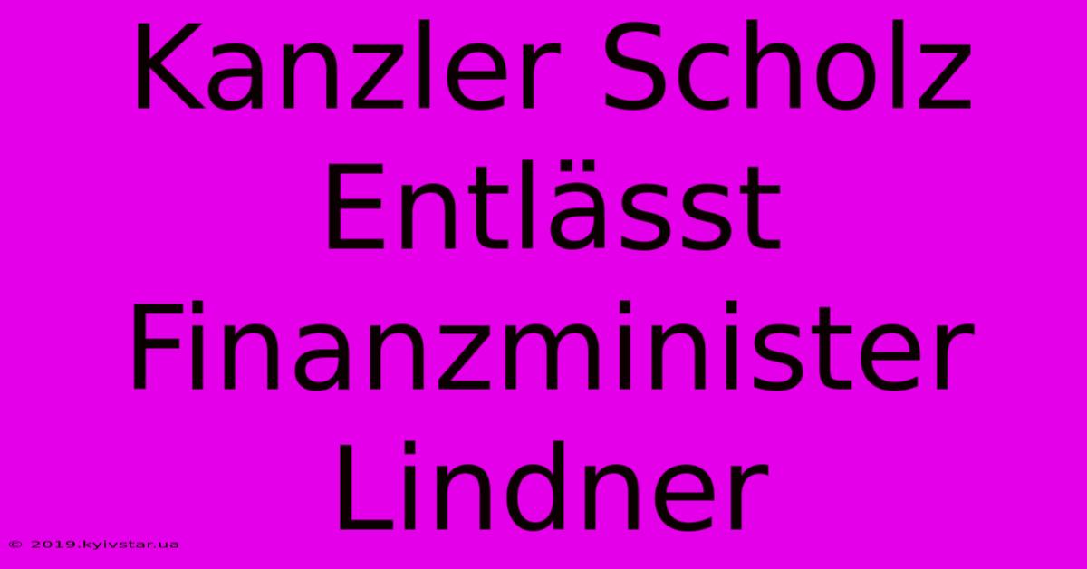 Kanzler Scholz Entlässt Finanzminister Lindner