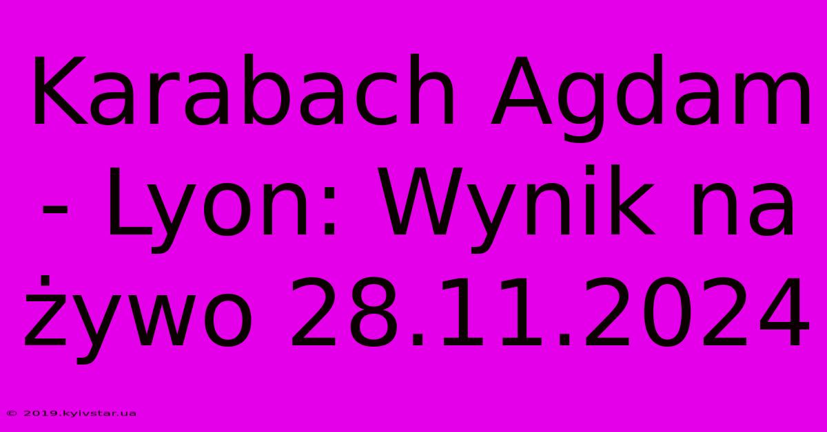 Karabach Agdam - Lyon: Wynik Na Żywo 28.11.2024