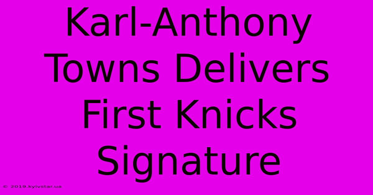 Karl-Anthony Towns Delivers First Knicks Signature