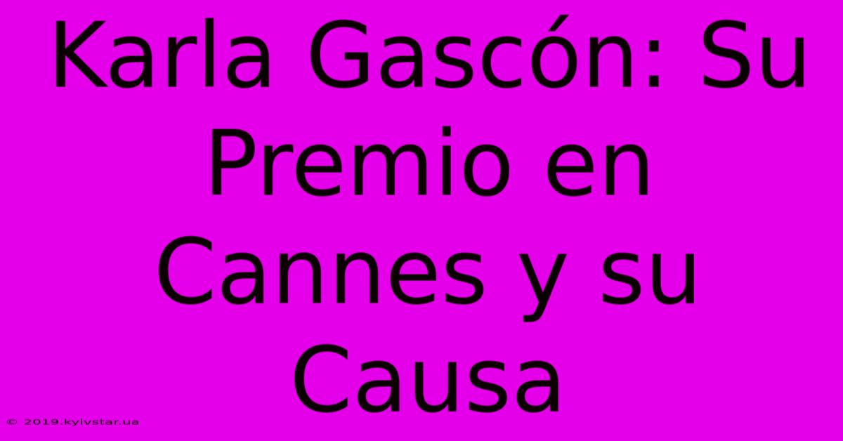 Karla Gascón: Su Premio En Cannes Y Su Causa