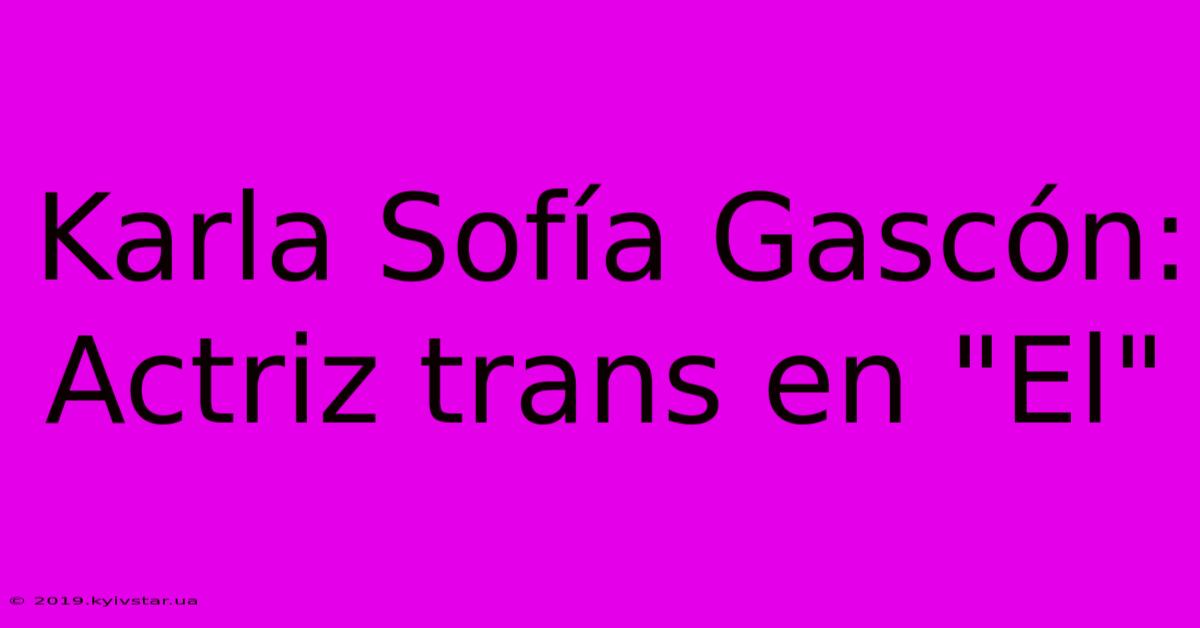 Karla Sofía Gascón: Actriz Trans En 