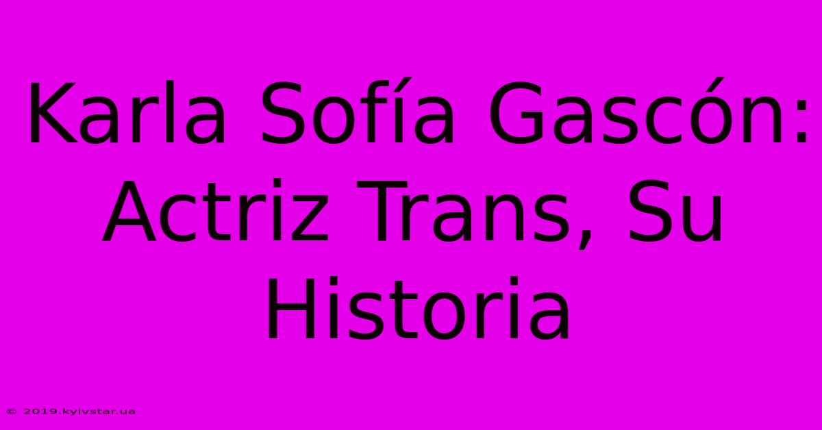 Karla Sofía Gascón: Actriz Trans, Su Historia