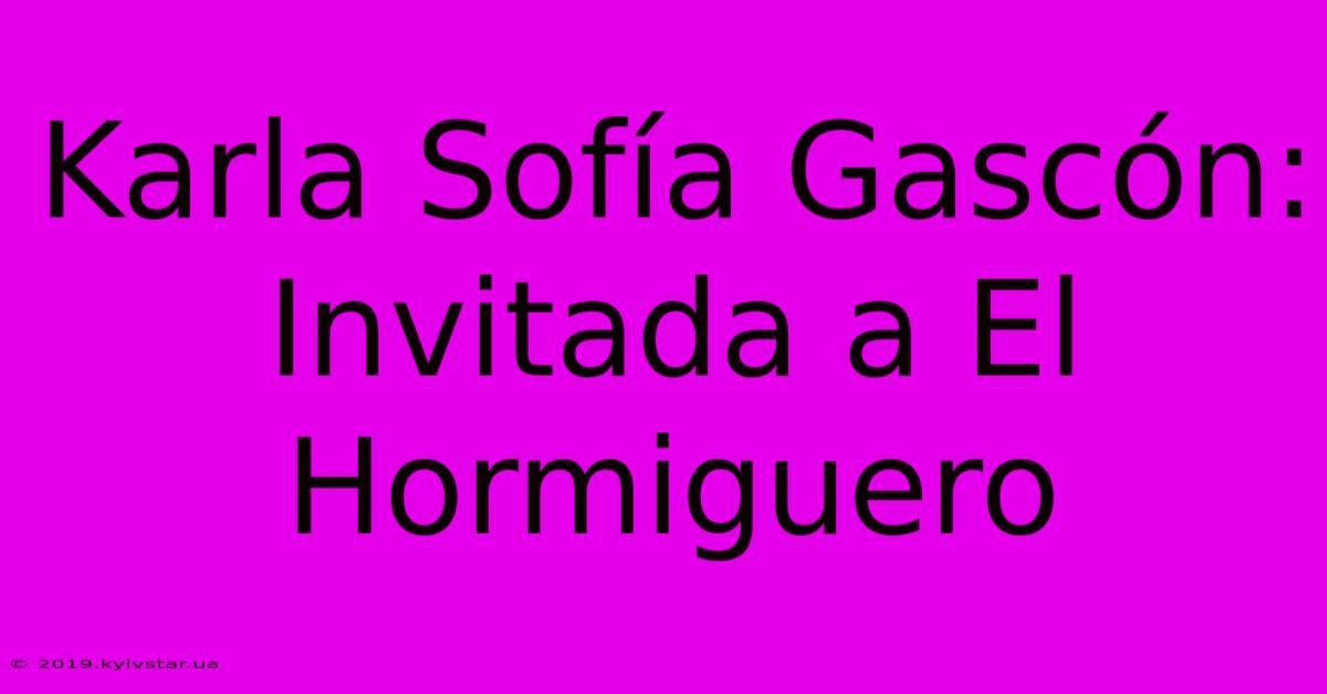 Karla Sofía Gascón: Invitada A El Hormiguero