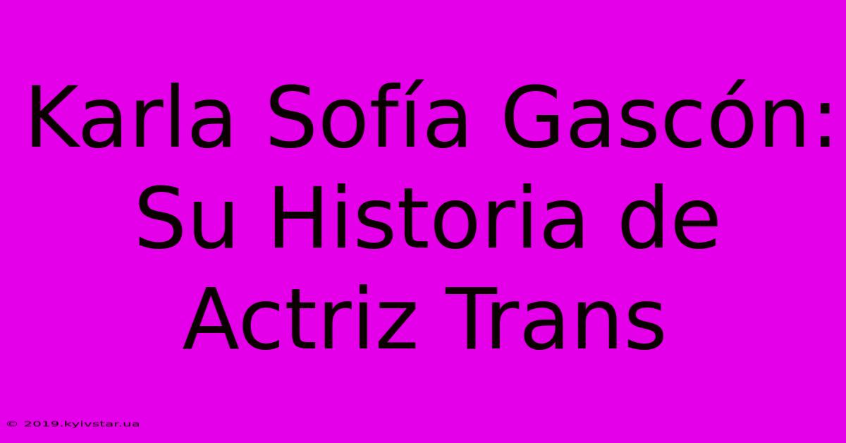 Karla Sofía Gascón: Su Historia De Actriz Trans 