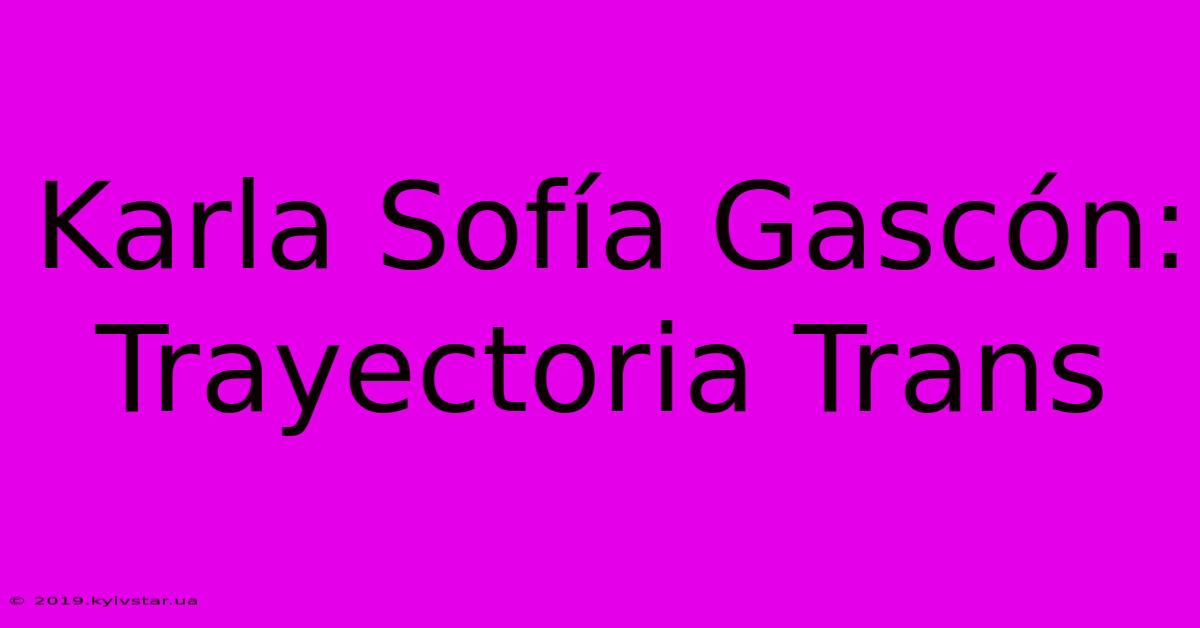 Karla Sofía Gascón: Trayectoria Trans 