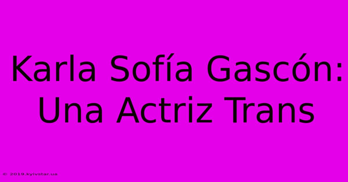 Karla Sofía Gascón: Una Actriz Trans