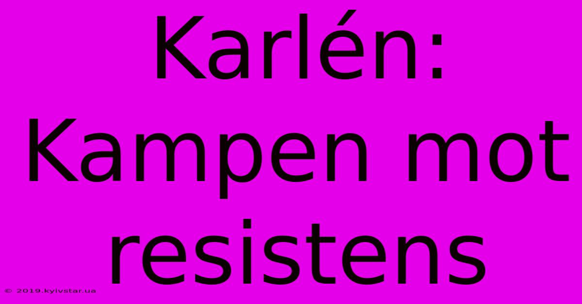 Karlén: Kampen Mot Resistens