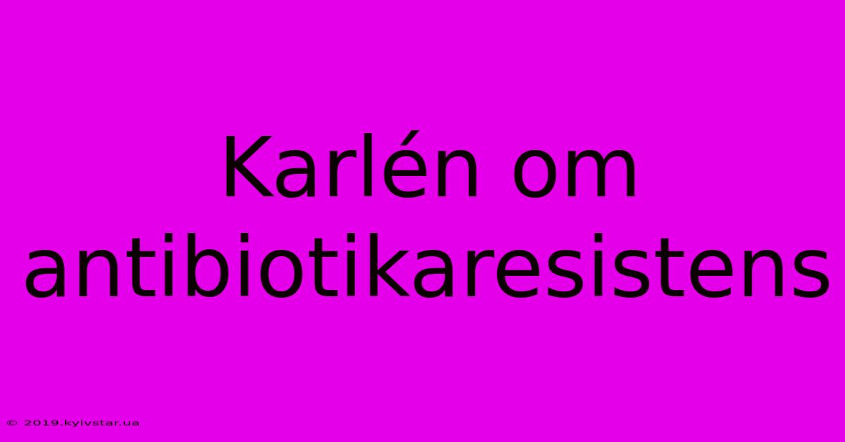 Karlén Om Antibiotikaresistens