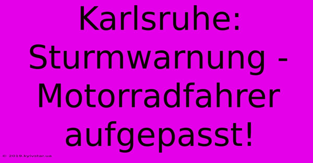 Karlsruhe: Sturmwarnung -  Motorradfahrer Aufgepasst!