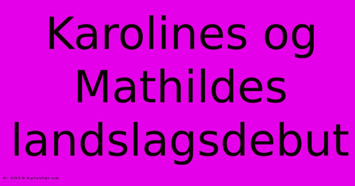 Karolines Og Mathildes Landslagsdebut