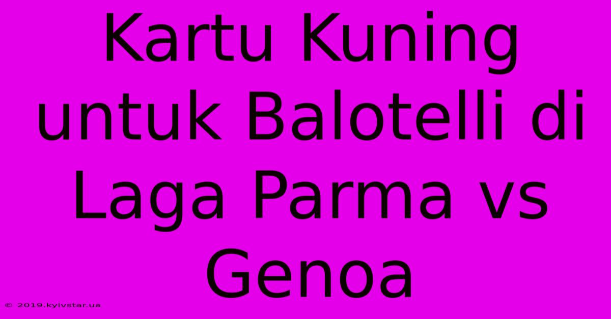 Kartu Kuning Untuk Balotelli Di Laga Parma Vs Genoa