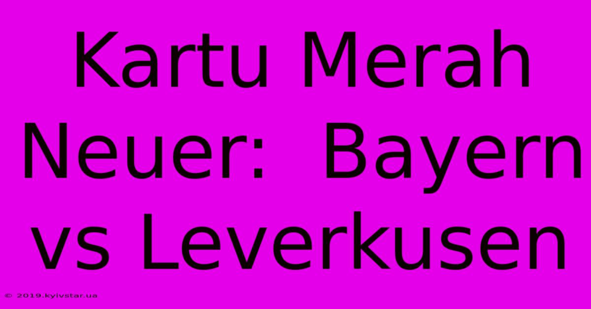 Kartu Merah Neuer:  Bayern Vs Leverkusen