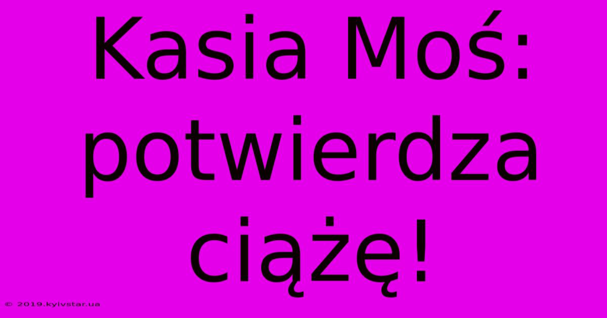 Kasia Moś: Potwierdza Ciążę!