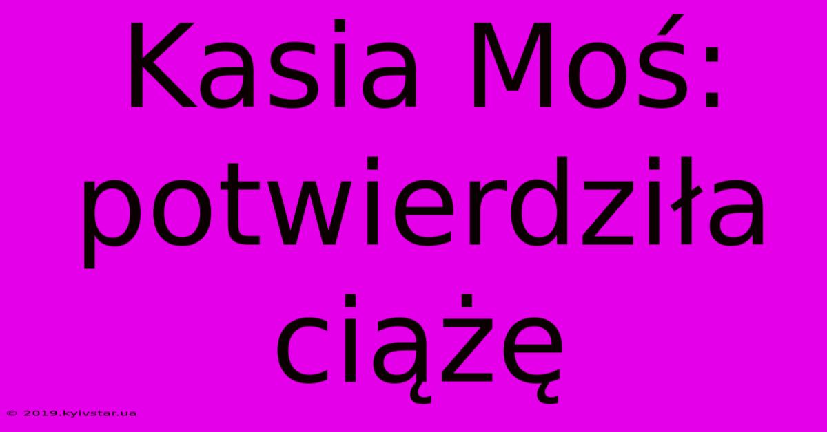 Kasia Moś: Potwierdziła Ciążę