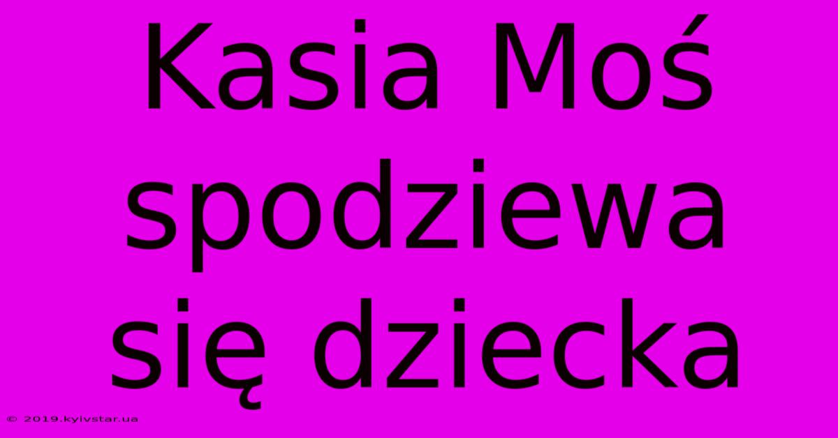 Kasia Moś Spodziewa Się Dziecka