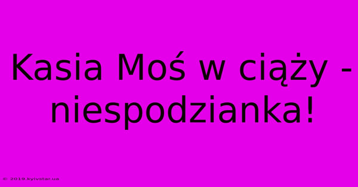 Kasia Moś W Ciąży - Niespodzianka!