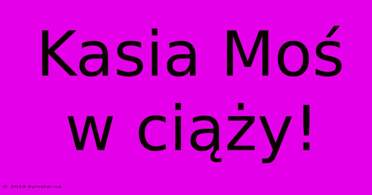 Kasia Moś W Ciąży!