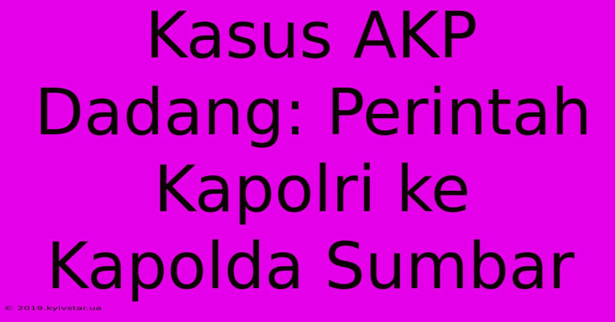 Kasus AKP Dadang: Perintah Kapolri Ke Kapolda Sumbar