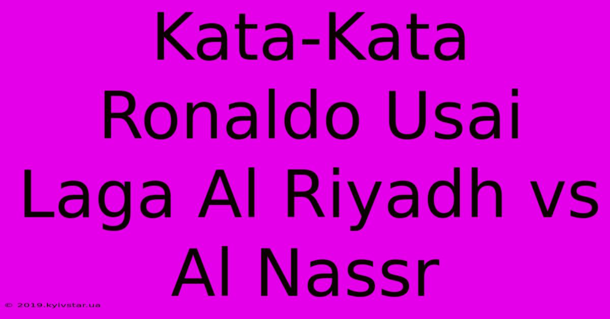 Kata-Kata Ronaldo Usai Laga Al Riyadh Vs Al Nassr