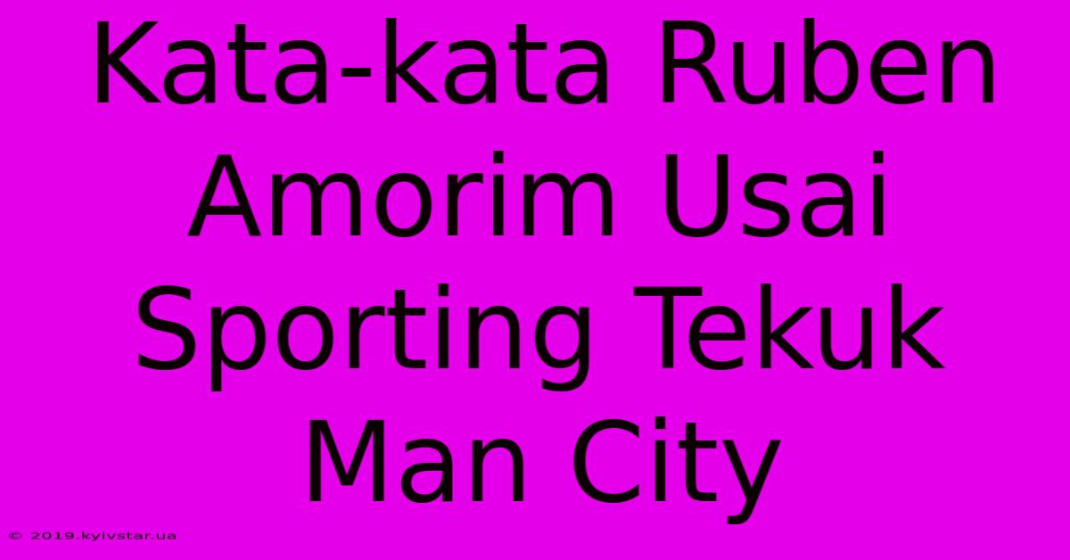 Kata-kata Ruben Amorim Usai Sporting Tekuk Man City