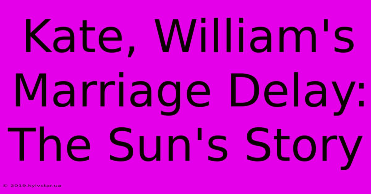 Kate, William's Marriage Delay: The Sun's Story