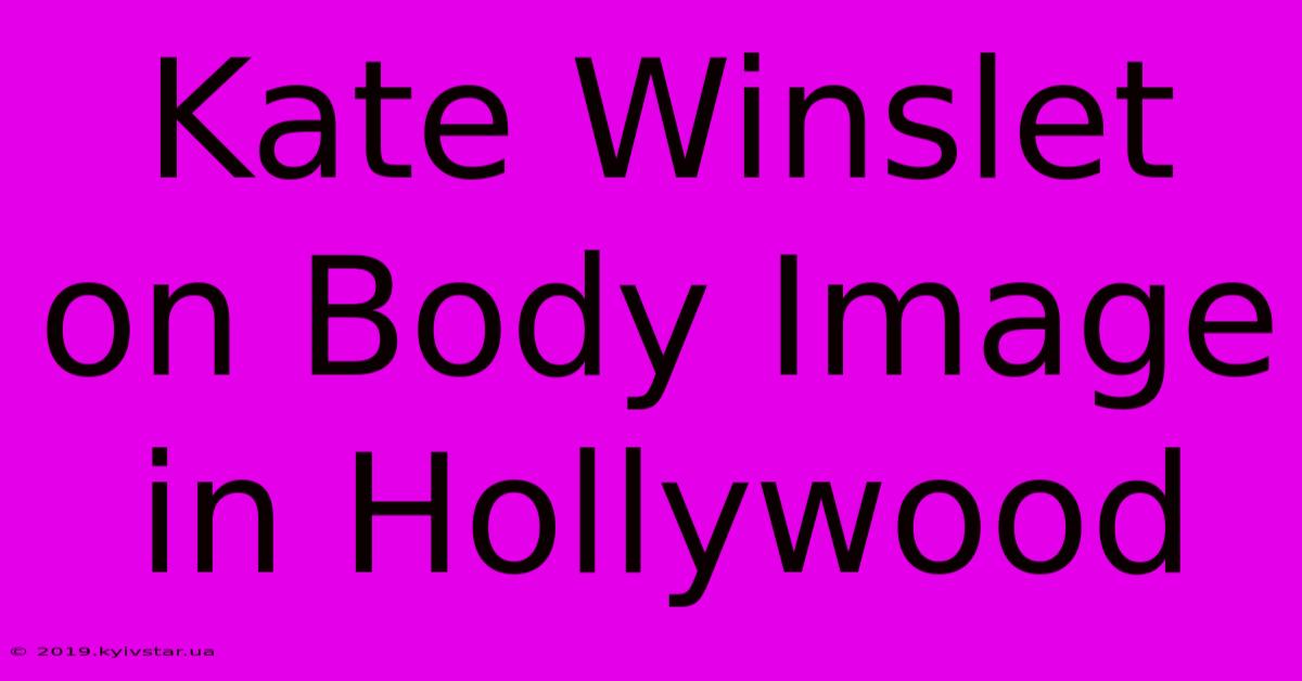 Kate Winslet On Body Image In Hollywood