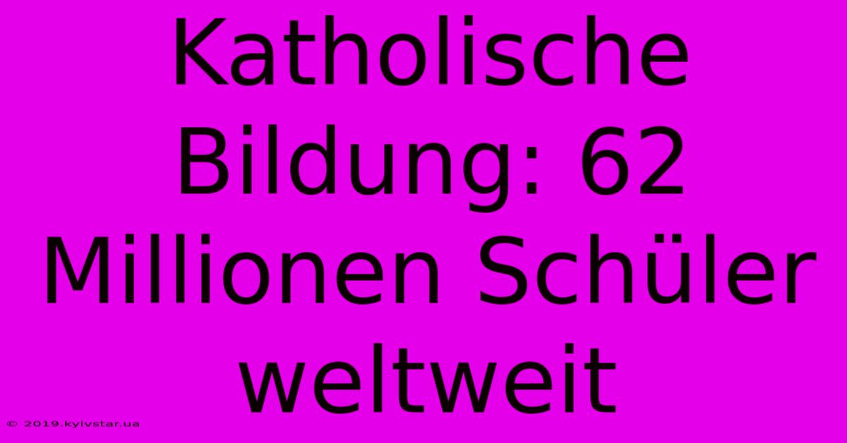 Katholische Bildung: 62 Millionen Schüler Weltweit