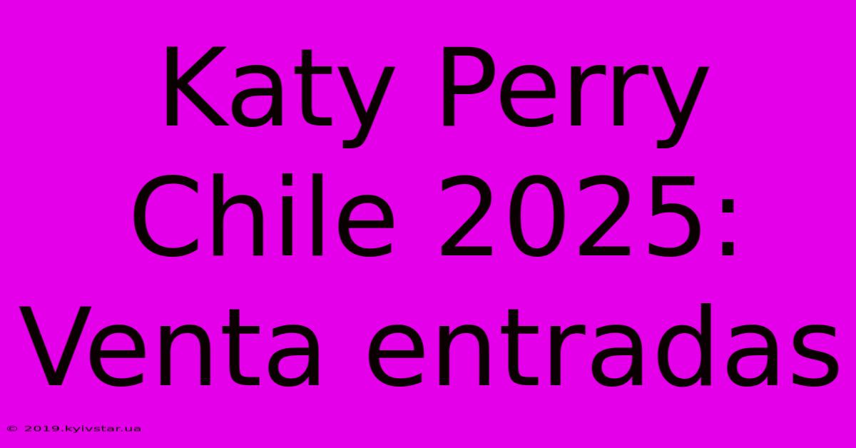 Katy Perry Chile 2025: Venta Entradas