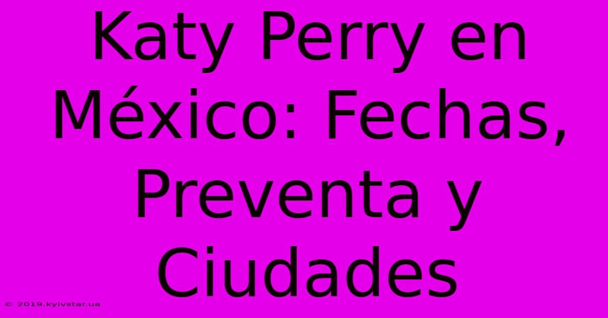 Katy Perry En México: Fechas, Preventa Y Ciudades