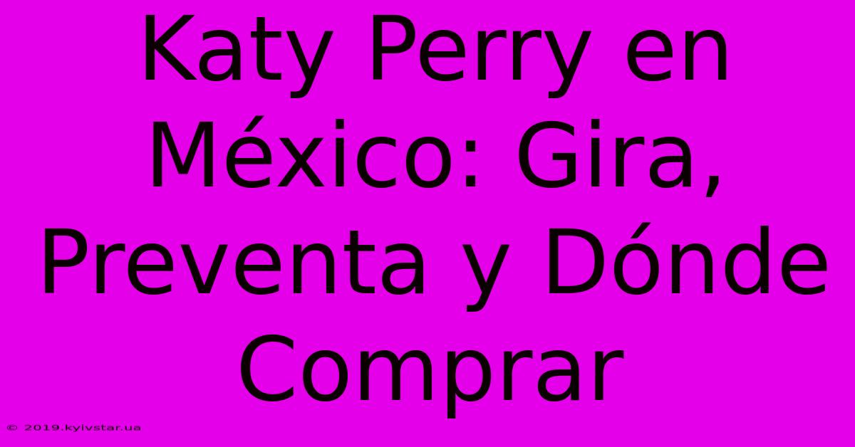 Katy Perry En México: Gira, Preventa Y Dónde Comprar