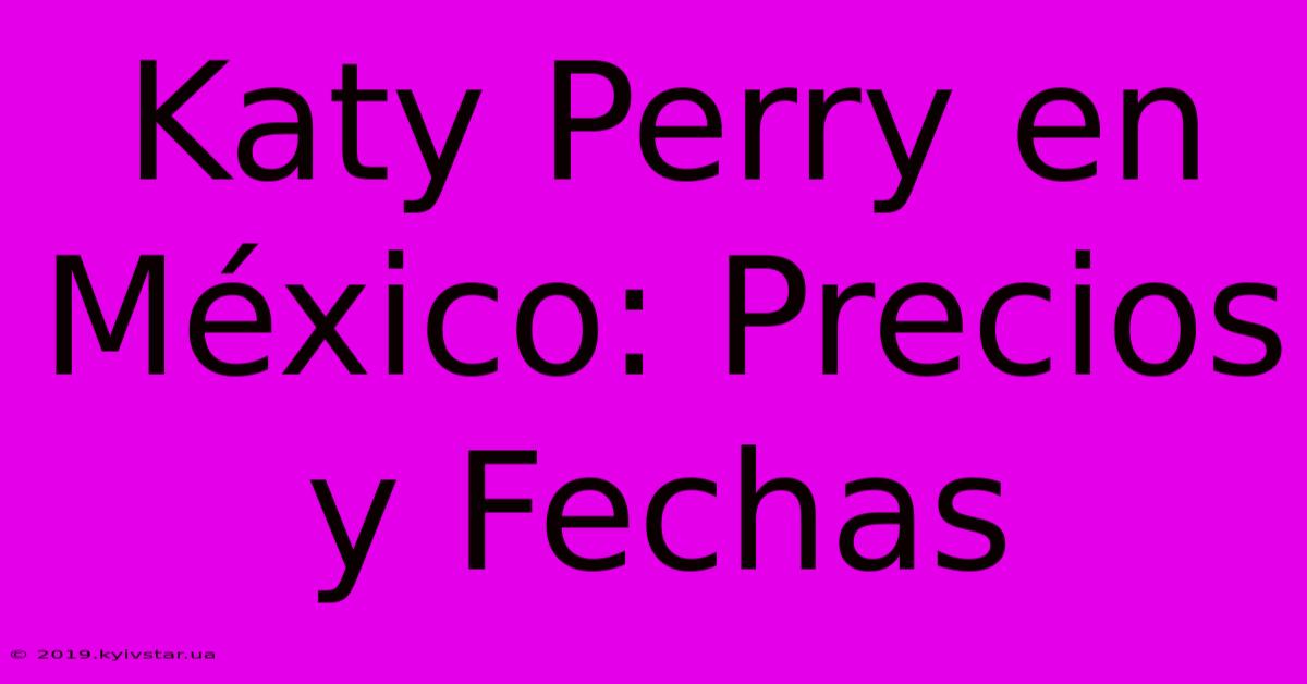 Katy Perry En México: Precios Y Fechas