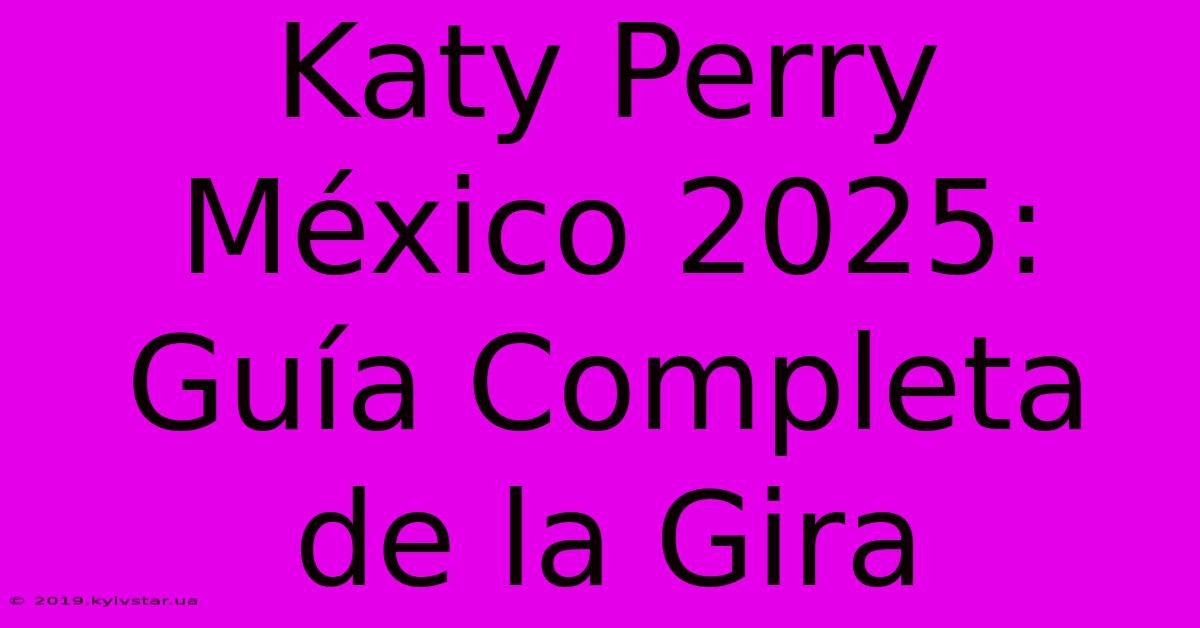 Katy Perry México 2025: Guía Completa De La Gira