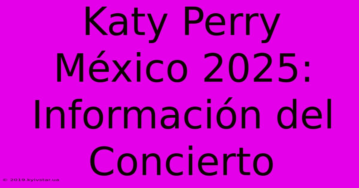 Katy Perry México 2025: Información Del Concierto