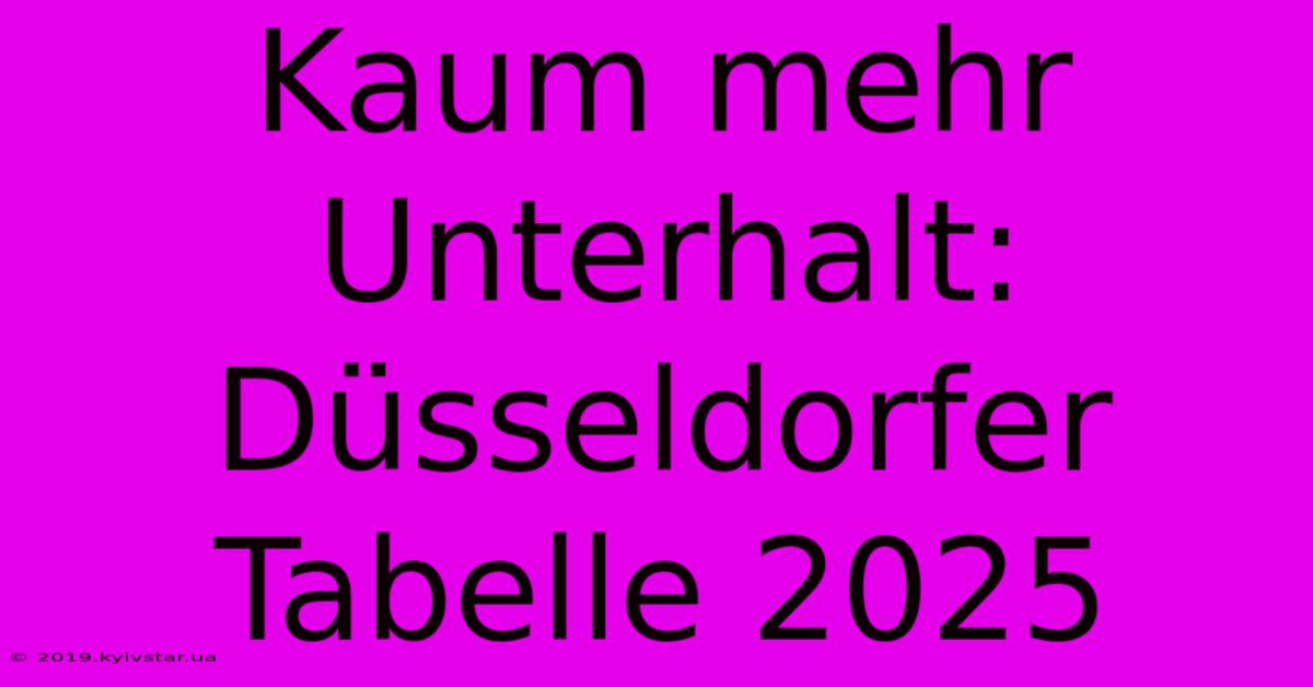 Kaum Mehr Unterhalt: Düsseldorfer Tabelle 2025