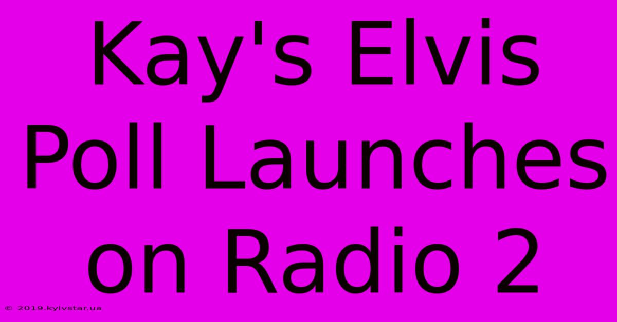 Kay's Elvis Poll Launches On Radio 2