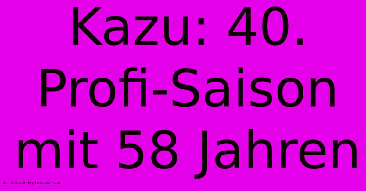 Kazu: 40. Profi-Saison Mit 58 Jahren