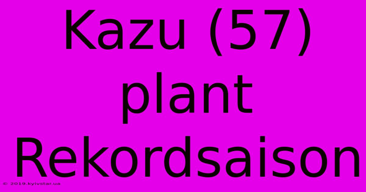 Kazu (57) Plant Rekordsaison