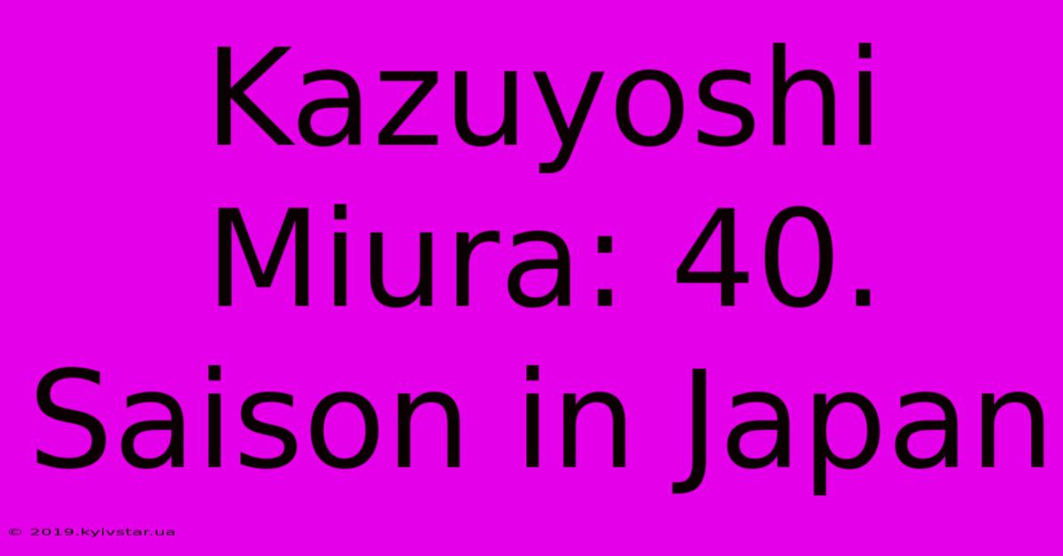 Kazuyoshi Miura: 40. Saison In Japan