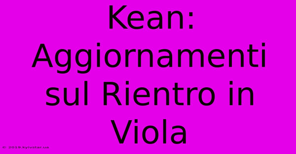 Kean: Aggiornamenti Sul Rientro In Viola