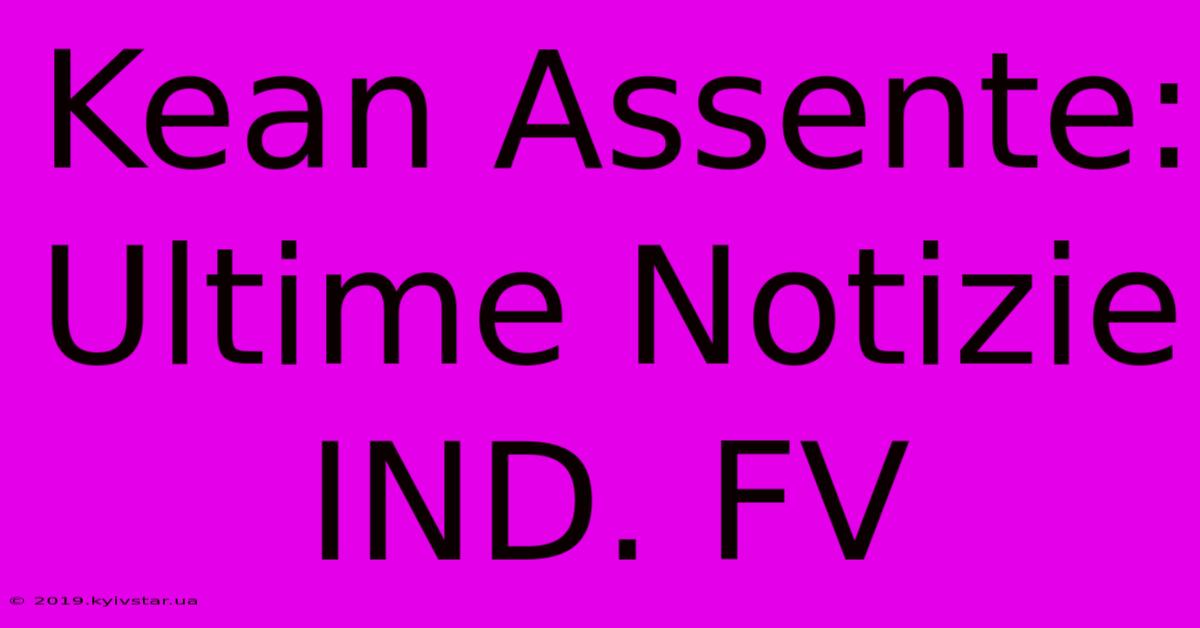 Kean Assente: Ultime Notizie IND. FV