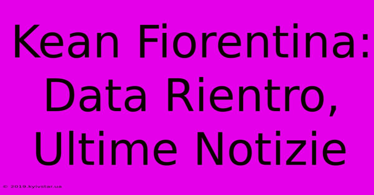 Kean Fiorentina: Data Rientro, Ultime Notizie