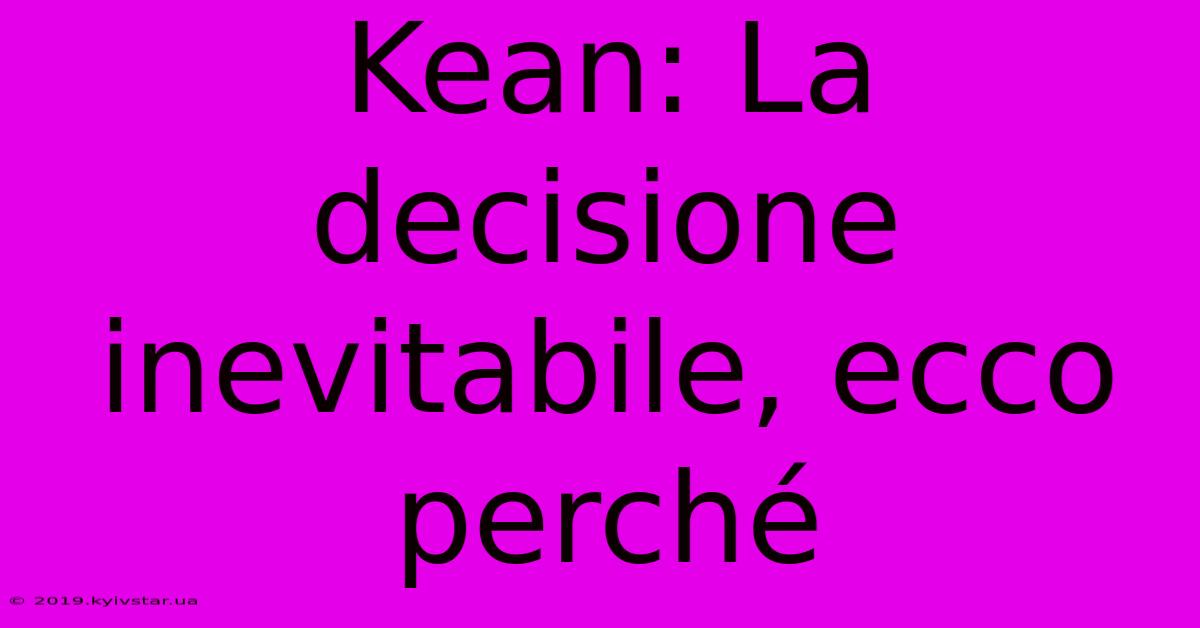 Kean: La Decisione Inevitabile, Ecco Perché