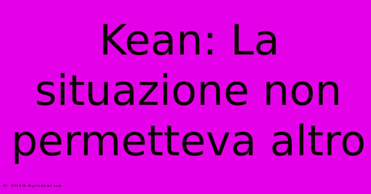 Kean: La Situazione Non Permetteva Altro