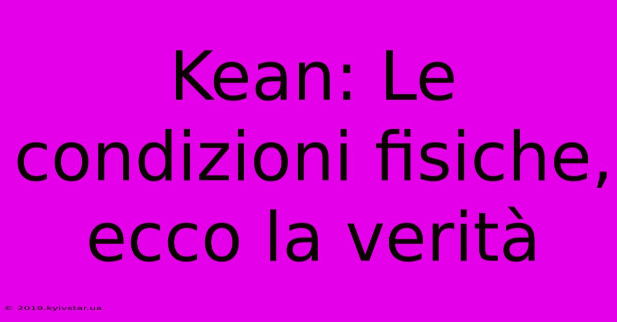 Kean: Le Condizioni Fisiche, Ecco La Verità